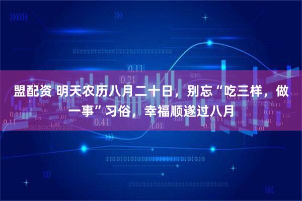 盟配资 明天农历八月二十日,别忘“吃三样,做一事”习俗,幸福顺遂过八月