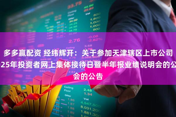 多多赢配资 经纬辉开：关于参加天津辖区上市公司2025年投资者网上集体接待日暨半年报业绩说明会的公告