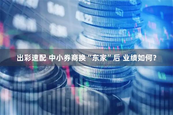 出彩速配 中小券商换“东家”后 业绩如何？