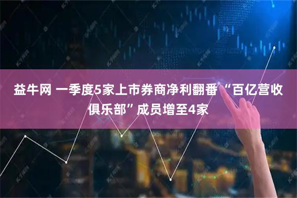 益牛网 一季度5家上市券商净利翻番 “百亿营收俱乐部”成员增至4家