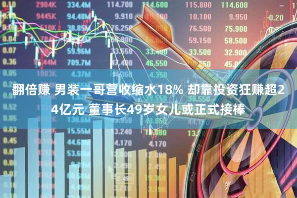 翻倍赚 男装一哥营收缩水18% 却靠投资狂赚超24亿元 董事长49岁女儿或正式接棒