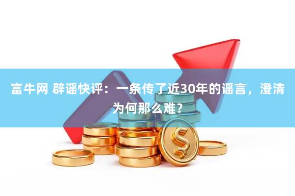 富牛网 辟谣快评：一条传了近30年的谣言，澄清为何那么难？